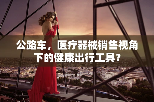 公路车，医疗器械销售视角下的健康出行工具？