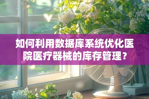 如何利用数据库系统优化医院医疗器械的库存管理？