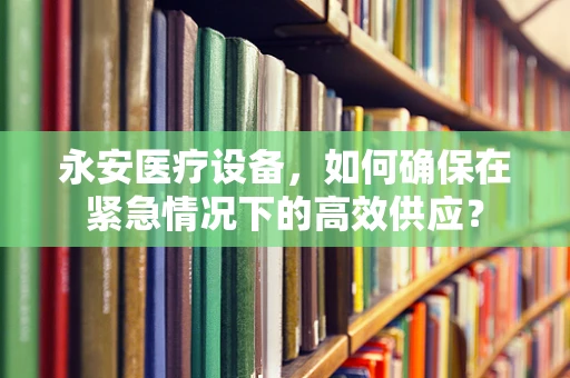 永安医疗设备，如何确保在紧急情况下的高效供应？