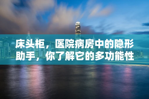 床头柜，医院病房中的隐形助手，你了解它的多功能性吗？