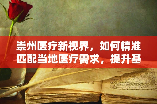 崇州医疗新视界，如何精准匹配当地医疗需求，提升基层诊疗效率？