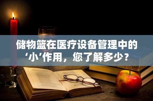 储物篮在医疗设备管理中的‘小’作用，您了解多少？