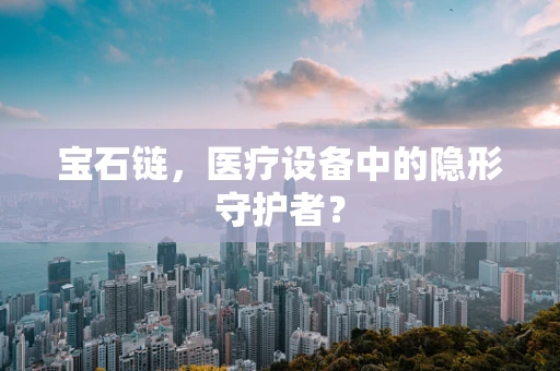 宝石链，医疗设备中的隐形守护者？