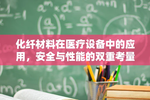 化纤材料在医疗设备中的应用，安全与性能的双重考量