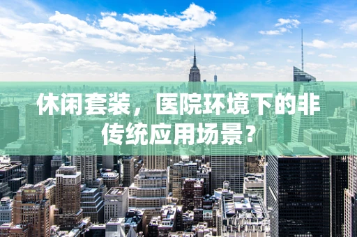休闲套装，医院环境下的非传统应用场景？