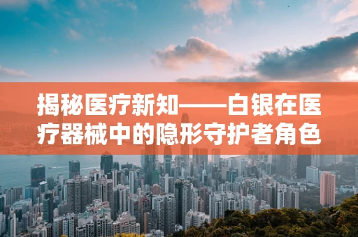 揭秘医疗新知——白银在医疗器械中的隐形守护者角色