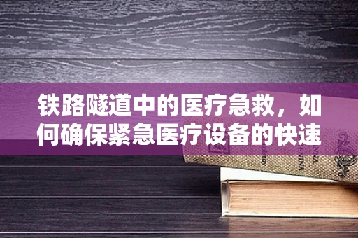 铁路隧道中的医疗急救，如何确保紧急医疗设备的快速部署？