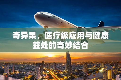 奇异果，医疗级应用与健康益处的奇妙结合