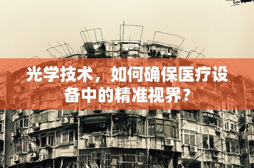 光学技术，如何确保医疗设备中的精准视界？