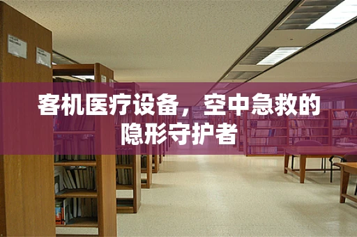 客机医疗设备，空中急救的隐形守护者