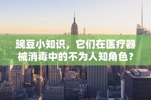 豌豆小知识，它们在医疗器械消毒中的不为人知角色？