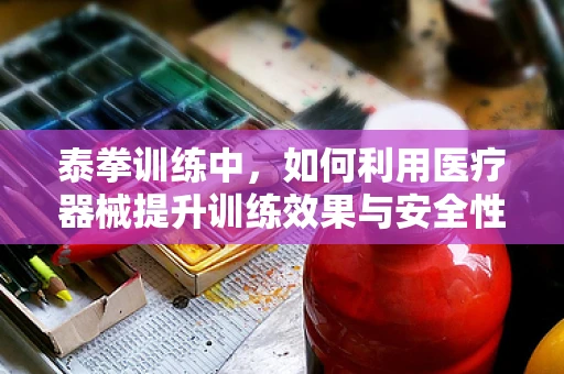 泰拳训练中，如何利用医疗器械提升训练效果与安全性？
