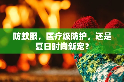 防蚊服，医疗级防护，还是夏日时尚新宠？