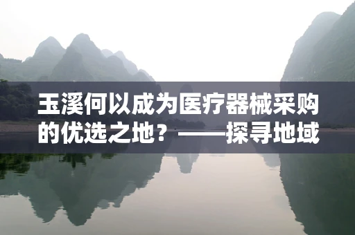 玉溪何以成为医疗器械采购的优选之地？——探寻地域特色与医疗设备选择的奥秘