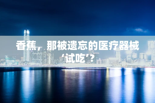 香蕉，那被遗忘的医疗器械‘试吃’？