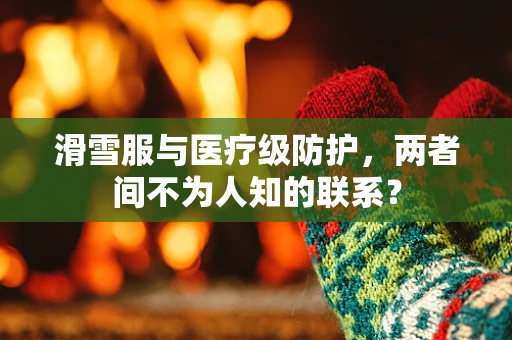 滑雪服与医疗级防护，两者间不为人知的联系？