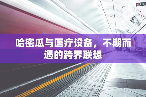哈密瓜与医疗设备，不期而遇的跨界联想