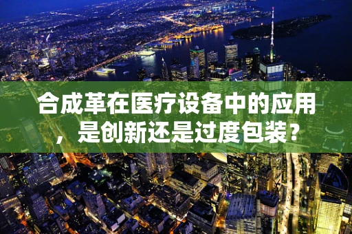 合成革在医疗设备中的应用，是创新还是过度包装？