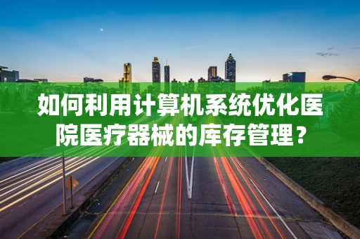 如何利用计算机系统优化医院医疗器械的库存管理？