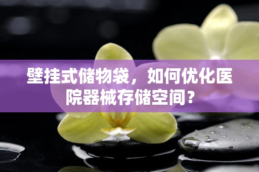 壁挂式储物袋，如何优化医院器械存储空间？