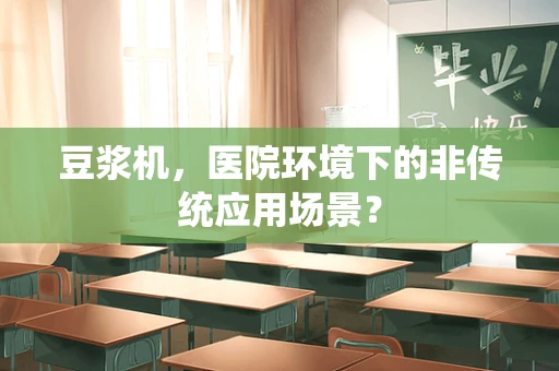 豆浆机，医院环境下的非传统应用场景？
