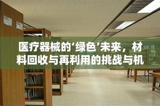 医疗器械的‘绿色’未来，材料回收与再利用的挑战与机遇？