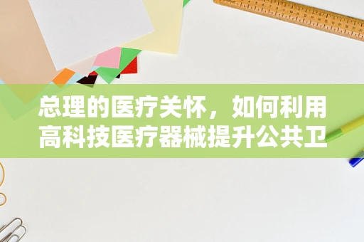 总理的医疗关怀，如何利用高科技医疗器械提升公共卫生服务？