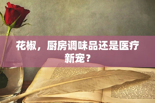 花椒，厨房调味品还是医疗新宠？