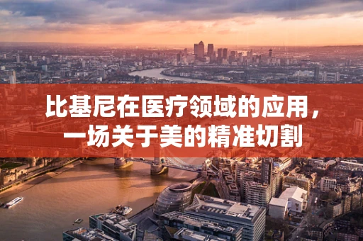 比基尼在医疗领域的应用，一场关于美的精准切割