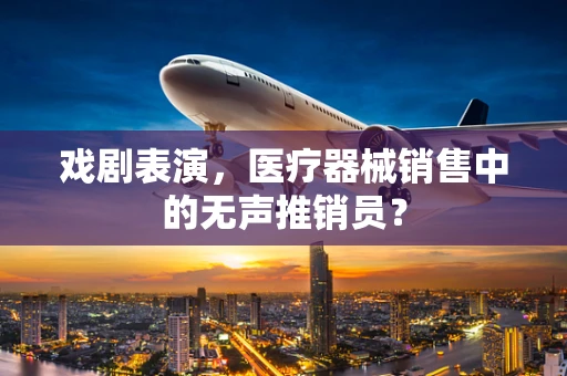 戏剧表演，医疗器械销售中的无声推销员？