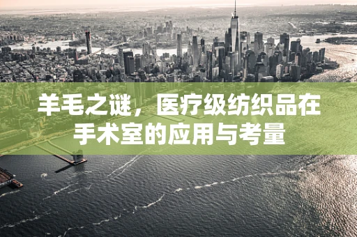 羊毛之谜，医疗级纺织品在手术室的应用与考量