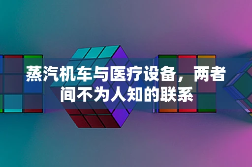 蒸汽机车与医疗设备，两者间不为人知的联系