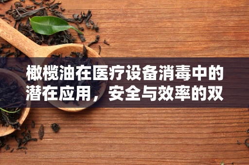 橄榄油在医疗设备消毒中的潜在应用，安全与效率的双重考量
