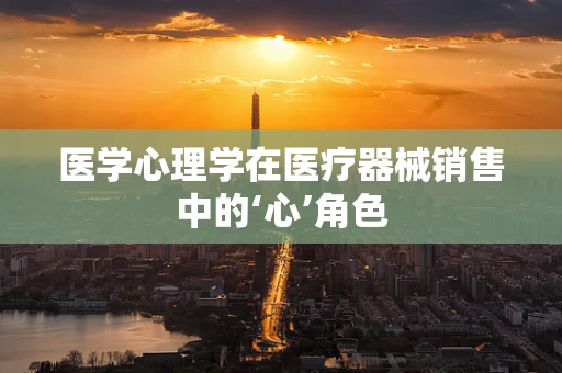 医学心理学在医疗器械销售中的‘心’角色