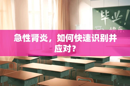 急性肾炎，如何快速识别并应对？