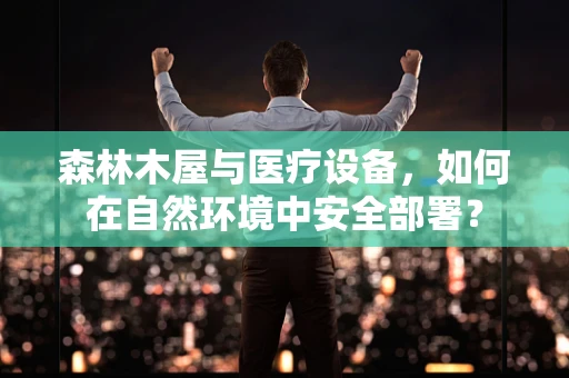 森林木屋与医疗设备，如何在自然环境中安全部署？