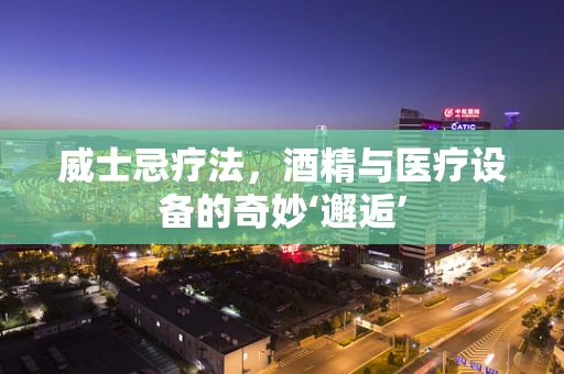 威士忌疗法，酒精与医疗设备的奇妙‘邂逅’