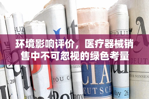 环境影响评价，医疗器械销售中不可忽视的绿色考量