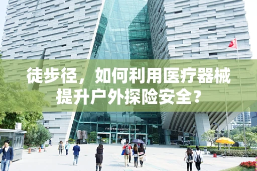 徒步径，如何利用医疗器械提升户外探险安全？