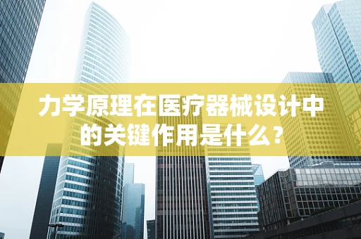 力学原理在医疗器械设计中的关键作用是什么？