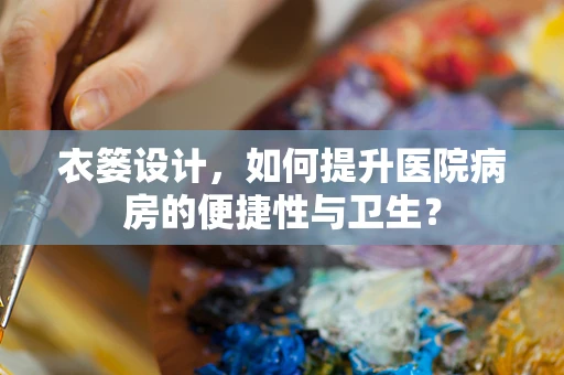 衣篓设计，如何提升医院病房的便捷性与卫生？