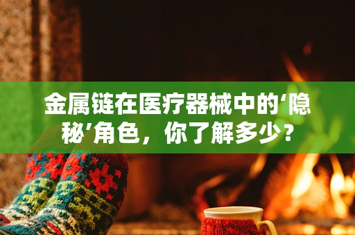 金属链在医疗器械中的‘隐秘’角色，你了解多少？