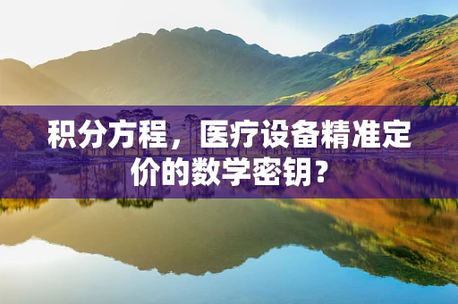 积分方程，医疗设备精准定价的数学密钥？
