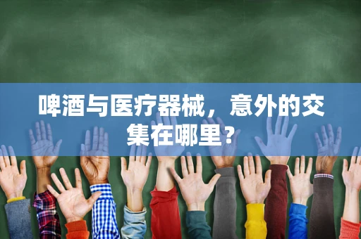 啤酒与医疗器械，意外的交集在哪里？