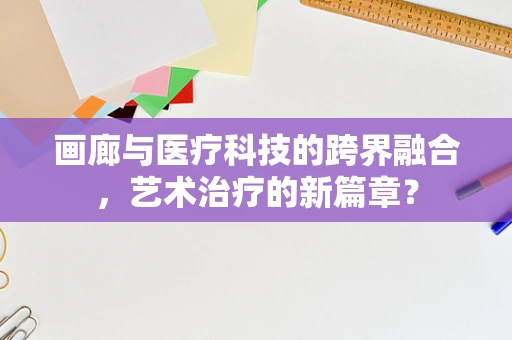 画廊与医疗科技的跨界融合，艺术治疗的新篇章？