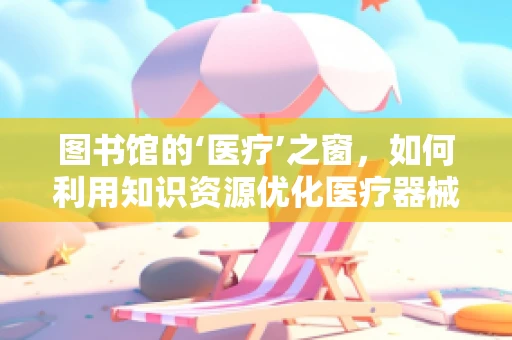 图书馆的‘医疗’之窗，如何利用知识资源优化医疗器械采购决策？