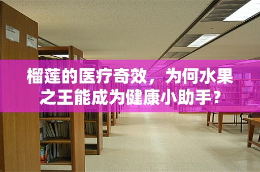 榴莲的医疗奇效，为何水果之王能成为健康小助手？