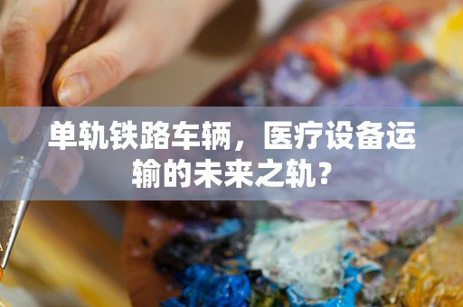 单轨铁路车辆，医疗设备运输的未来之轨？