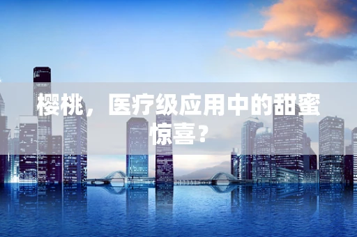 樱桃，医疗级应用中的甜蜜惊喜？
