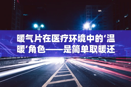 暖气片在医疗环境中的‘温暖’角色——是简单取暖还是医疗辅助？